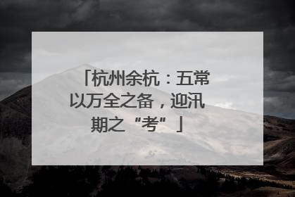 杭州余杭：五常以万全之备，迎汛期之“考”