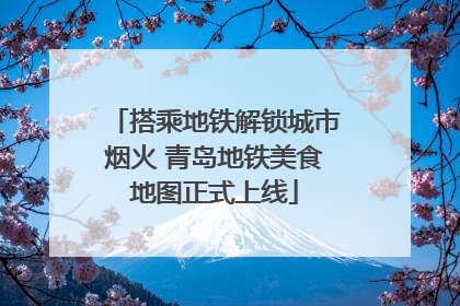 搭乘地铁解锁城市烟火 青岛地铁美食地图正式上线