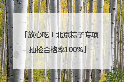 放心吃！北京粽子专项抽检合格率100%