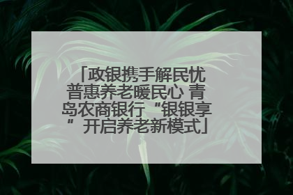 政银携手解民忧 普惠养老暖民心 青岛农商银行“银银享”开启养老新模式
