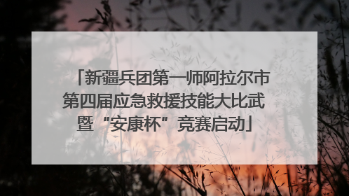 新疆兵团第一师阿拉尔市第四届应急救援技能大比武暨“安康杯”竞赛启动
