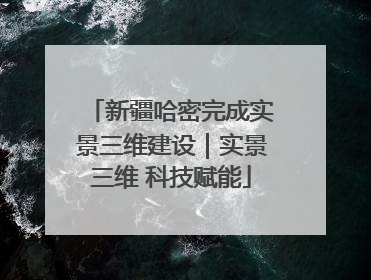 新疆哈密完成实景三维建设｜实景三维 科技赋能