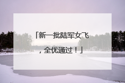 新一批陆军女飞，全优通过！
