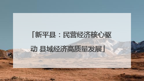新平县：民营经济核心驱动 县域经济高质量发展
