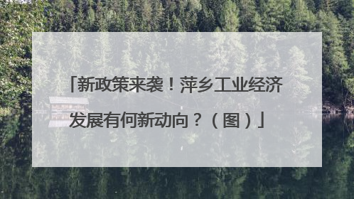 新政策来袭！萍乡工业经济发展有何新动向？（图）
