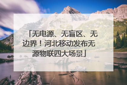无电源、无盲区、无边界！河北移动发布无源物联四大场景