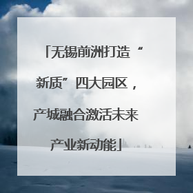 无锡前洲打造“新质”四大园区，产城融合激活未来产业新动能