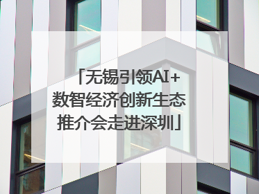 无锡引领AI+数智经济创新生态推介会走进深圳