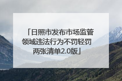 日照市发布市场监管领域违法行为不罚轻罚两张清单2.0版