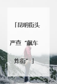昆明街头严查“飙车炸街”