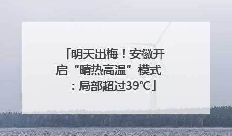 明天出梅！安徽开启“晴热高温”模式：局部超过39℃