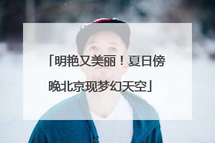 明艳又美丽！夏日傍晚北京现梦幻天空