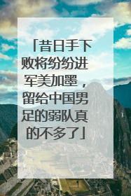昔日手下败将纷纷进军美加墨，留给中国男足的弱队真的不多了