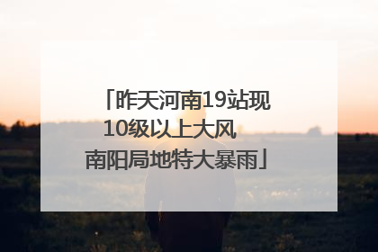 昨天河南19站现10级以上大风  南阳局地特大暴雨