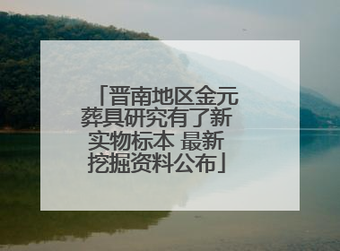 晋南地区金元葬具研究有了新实物标本 最新挖掘资料公布