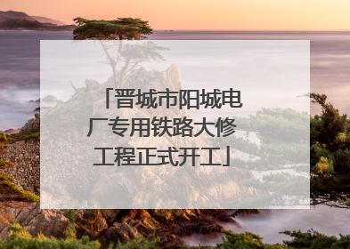 晋城市阳城电厂专用铁路大修工程正式开工