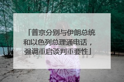 普京分别与伊朗总统和以色列总理通电话，强调重启谈判重要性