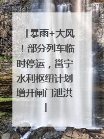 暴雨+大风！部分列车临时停运，邕宁水利枢纽计划增开闸门泄洪