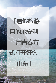 暑假旅游目的地安利！用青春方式打开好客山东