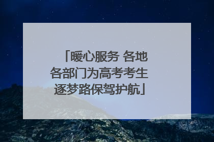 暖心服务 各地各部门为高考考生逐梦路保驾护航