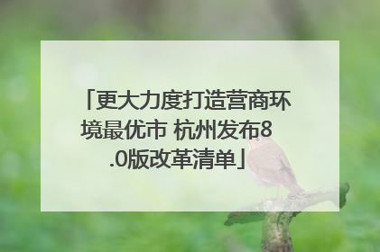 更大力度打造营商环境最优市 杭州发布8.0版改革清单