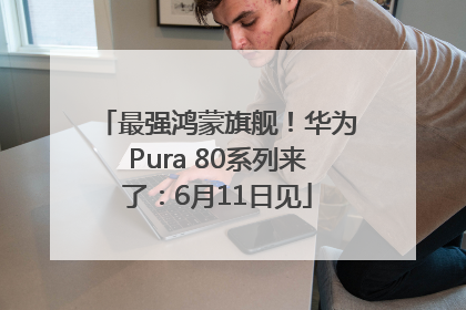 最强鸿蒙旗舰！华为Pura 80系列来了：6月11日见