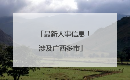 最新人事信息！涉及广西多市