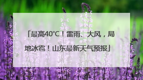 最高40℃！雷雨、大风，局地冰雹！山东最新天气预报