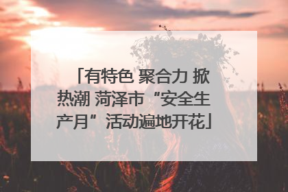有特色 聚合力 掀热潮 菏泽市“安全生产月”活动遍地开花