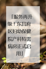 服务再升级！东昌府区妇幼保健院产科特需病房正式启用