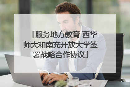 服务地方教育 西华师大和南充开放大学签署战略合作协议