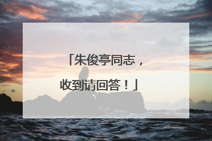 朱俊亭同志，收到请回答！