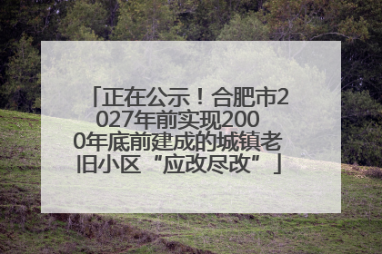正在公示！合肥市2027年前实现2000年底前建成的城镇老旧小区“应改尽改”