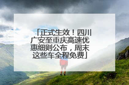 正式生效！四川广安至重庆高速优惠细则公布，周末这些车全程免费