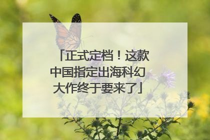 正式定档！这款中国指定出海科幻大作终于要来了