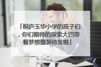 桐庐玉华小学的孩子们，你们期待的探索大巴带着梦想整装待发啦