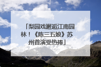 梨园戏邂逅江南园林！《陈三五娘》苏州首演受热捧