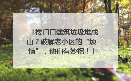 楼门口建筑垃圾堆成山？破解老小区的“烦恼”，他们有妙招！