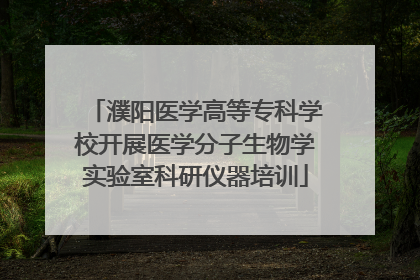 濮阳医学高等专科学校开展医学分子生物学实验室科研仪器培训