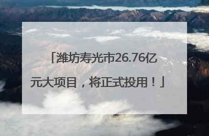 潍坊寿光市26.76亿元大项目，将正式投用！