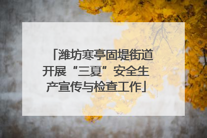 潍坊寒亭固堤街道开展“三夏”安全生产宣传与检查工作