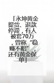 永坤黄金提货、退款停滞，有人被套70万，曾称“稳赚不赔”，还有黄金保单