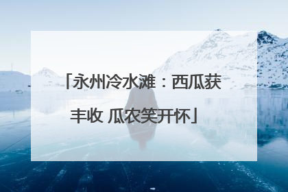 永州冷水滩：西瓜获丰收 瓜农笑开怀