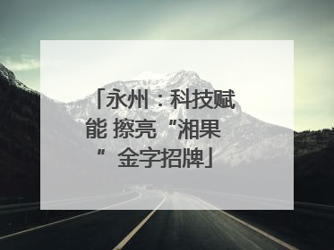 永州：科技赋能 擦亮“湘果”金字招牌