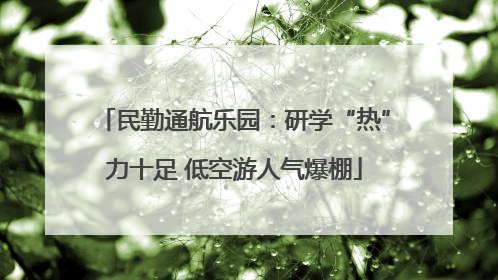 民勤通航乐园：研学“热”力十足 低空游人气爆棚