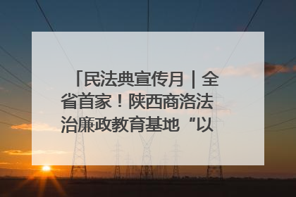 民法典宣传月｜全省首家！陕西商洛法治廉政教育基地“以案说纪”润人心