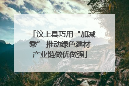 汶上县巧用“加减乘” 推动绿色建材产业链做优做强