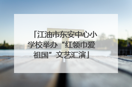 江油市东安中心小学校举办“红领巾爱祖国”文艺汇演