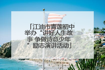 江油市青莲初中举办“讲好人生故事 争做诗意少年”励志演讲活动
