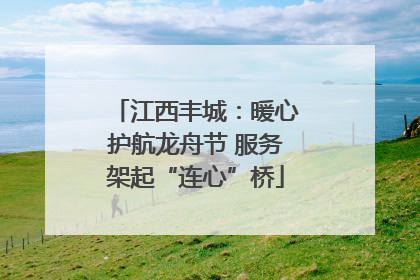 江西丰城：暖心护航龙舟节 服务架起“连心”桥